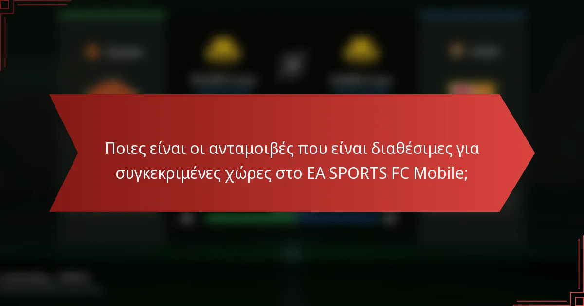 Ποιες είναι οι ανταμοιβές που είναι διαθέσιμες για συγκεκριμένες χώρες στο EA SPORTS FC Mobile;